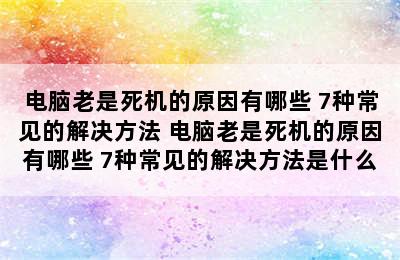 电脑老是死机的原因有哪些 7种常见的解决方法 电脑老是死机的原因有哪些 7种常见的解决方法是什么